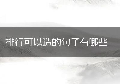 排行可以造的句子有哪些