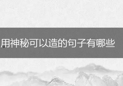 用神秘可以造的句子有哪些