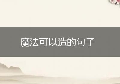 魔法可以造的句子