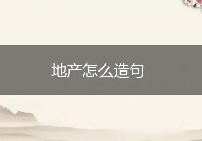 地产怎么造句