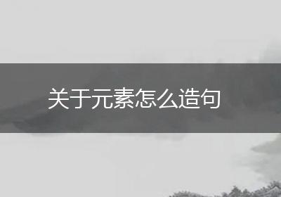 关于元素怎么造句