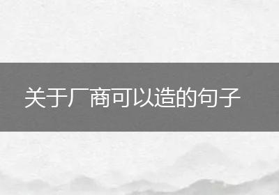 关于厂商可以造的句子