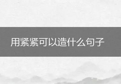 用紧紧可以造什么句子