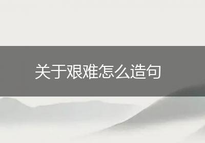 关于艰难怎么造句