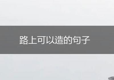 路上可以造的句子