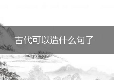 古代可以造什么句子