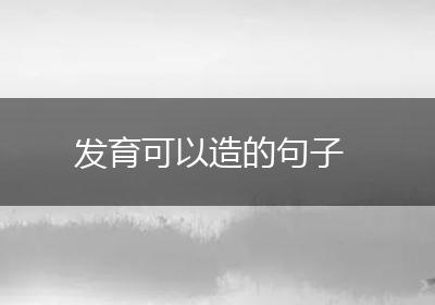 发育可以造的句子