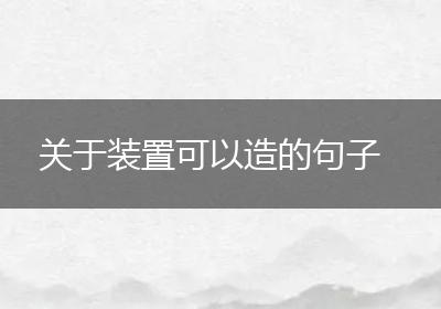 关于装置可以造的句子