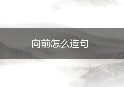 向前怎么造句