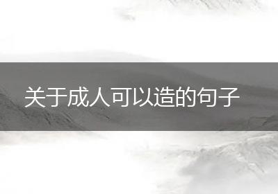 关于成人可以造的句子