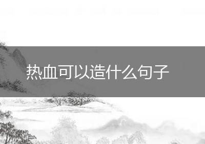 热血可以造什么句子