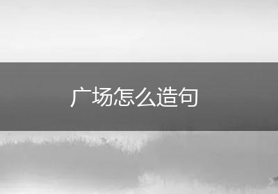 广场怎么造句