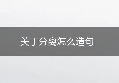 关于分离怎么造句