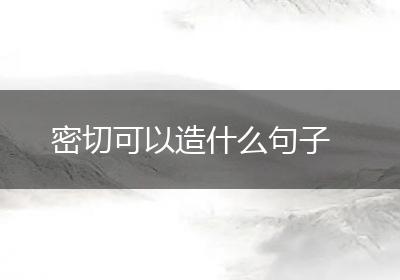 密切可以造什么句子