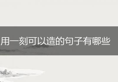 用一刻可以造的句子有哪些