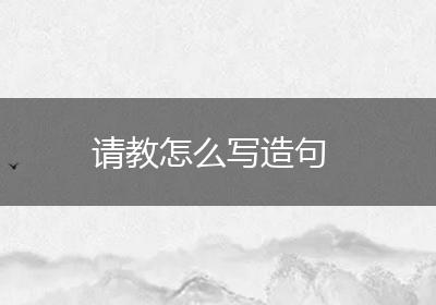 请教怎么写造句