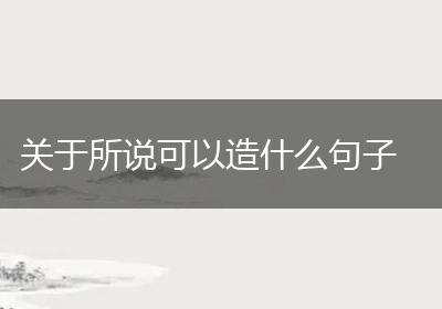 关于所说可以造什么句子
