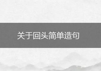 关于回头简单造句