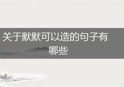 关于默默可以造的句子有哪些