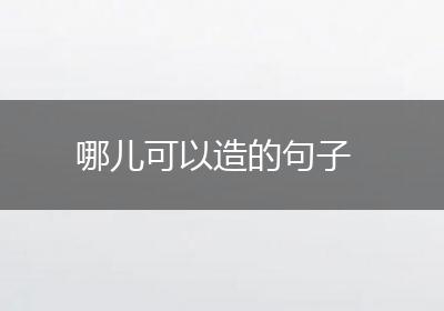 哪儿可以造的句子
