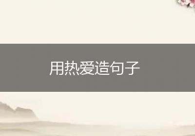 用热爱造句子