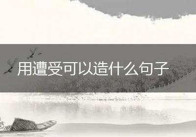 用遭受可以造什么句子