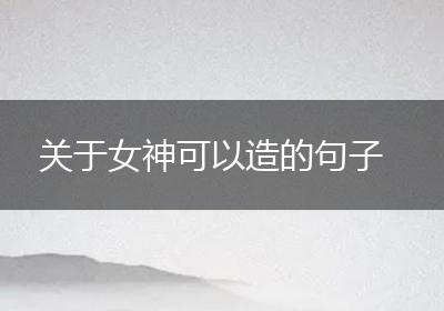 关于女神可以造的句子