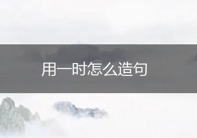 用一时怎么造句