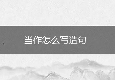 当作怎么写造句