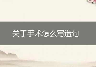 关于手术怎么写造句