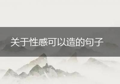 关于性感可以造的句子