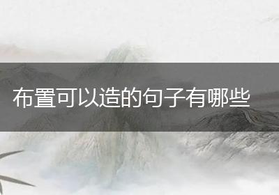 布置可以造的句子有哪些