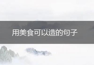 用美食可以造的句子