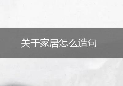 关于家居怎么造句