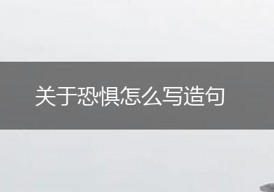 关于恐惧怎么写造句