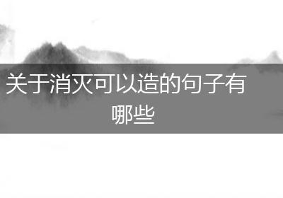 关于消灭可以造的句子有哪些