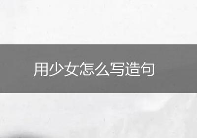用少女怎么写造句
