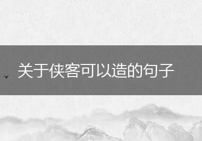 关于侠客可以造的句子