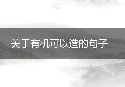 关于有机可以造的句子