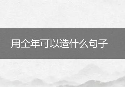 用全年可以造什么句子