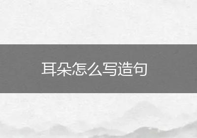 耳朵怎么写造句