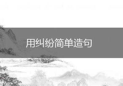 用纠纷简单造句