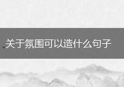 关于氛围可以造什么句子