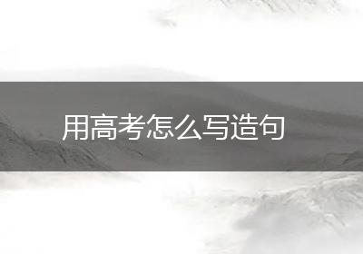 用高考怎么写造句