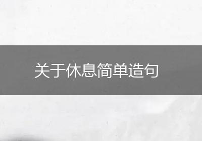 关于休息简单造句