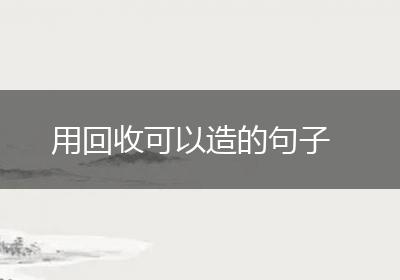 用回收可以造的句子