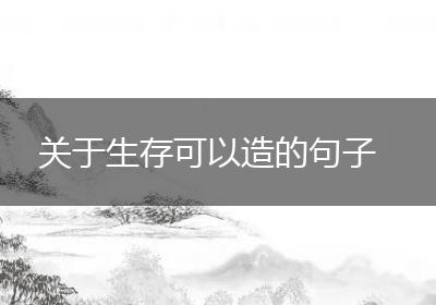 关于生存可以造的句子