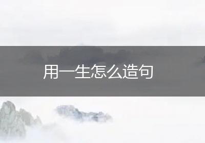 用一生怎么造句