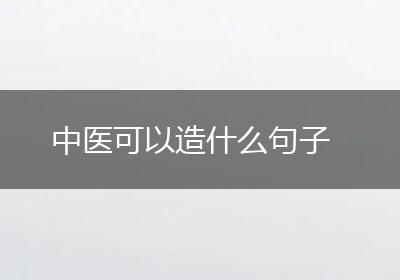 中医可以造什么句子
