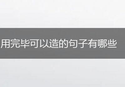 用完毕可以造的句子有哪些
